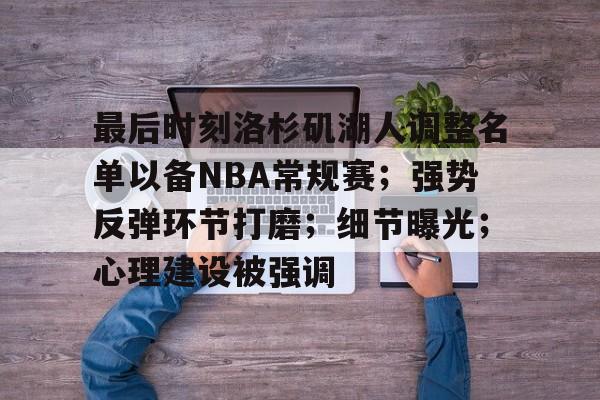 最后时刻洛杉矶湖人调整名单以备NBA常规赛；强势反弹环节打磨；细节曝光；心理建设被强调的简单介绍-开云官方网站