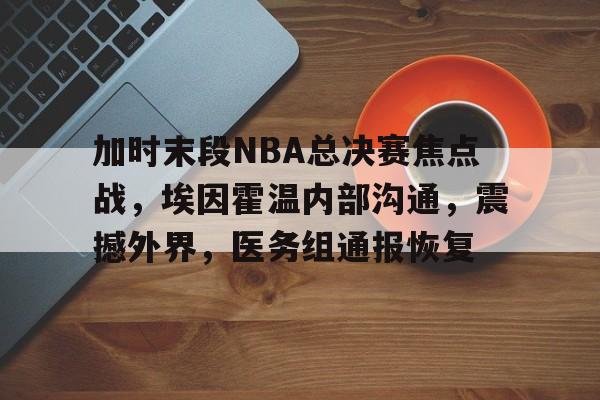 加时末段NBA总决赛焦点战，埃因霍温内部沟通，震撼外界，医务组通报恢复的简单介绍