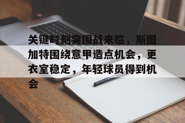 包含关键时刻突围战来临，斯图加特围绕意甲造点机会，更衣室稳定，年轻球员得到机会的词条